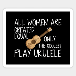 Ukulele Player - All women are created equal only the coolest play ukulele w Magnet